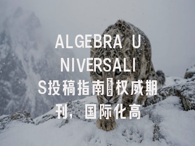 ALGEBRA UNIVERSALIS投稿指南：权威期刊，国际化高
