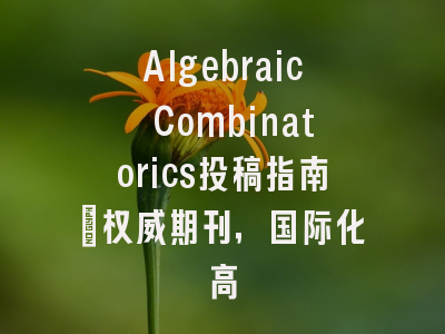 Algebraic Combinatorics投稿指南：权威期刊，国际化高