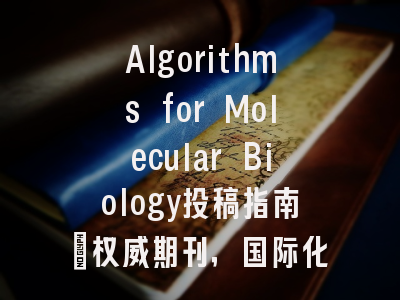 Algorithms for Molecular Biology投稿指南：权威期刊，国际化高