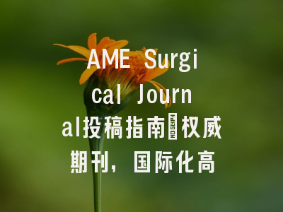 AME Surgical Journal投稿指南:权威期刊,国际化高