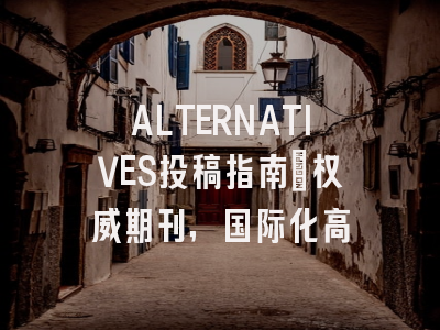 ALTERNATIVES投稿指南:权威期刊,国际化高