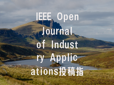 IEEE Open Journal of Industry Applications投稿指南：权威期