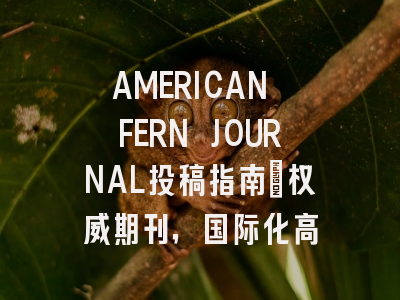 AMERICAN FERN JOURNAL投稿指南:权威期刊,国际化高