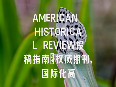 AMERICAN HISTORICAL REVIEW投稿指南:权威期刊,国际化高