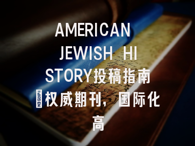 AMERICAN JEWISH HISTORY投稿指南:权威期刊,国际化高