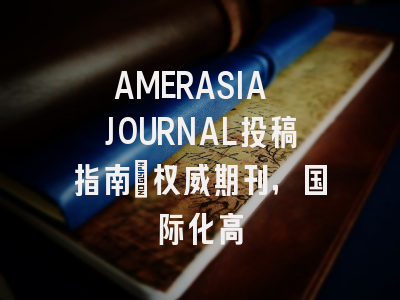 AMERASIA JOURNAL投稿指南:权威期刊,国际化高