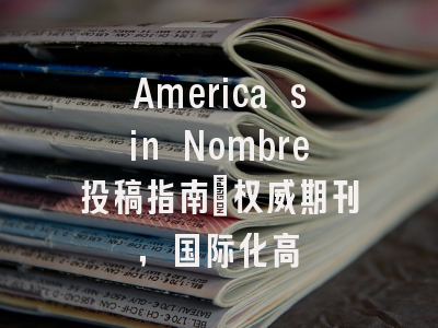 America sin Nombre投稿指南:权威期刊,国际化高