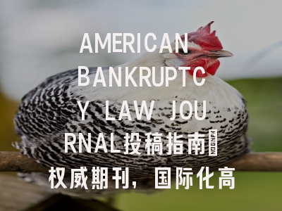 AMERICAN BANKRUPTCY LAW JOURNAL投稿指南:权威期刊,国际化高
