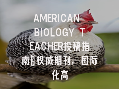 AMERICAN BIOLOGY TEACHER投稿指南:权威期刊,国际化高