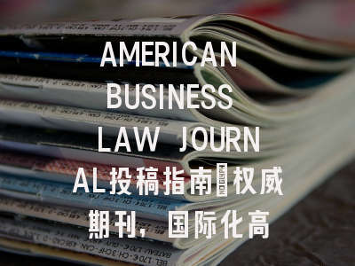 AMERICAN BUSINESS LAW JOURNAL投稿指南：权威期刊，国际化高