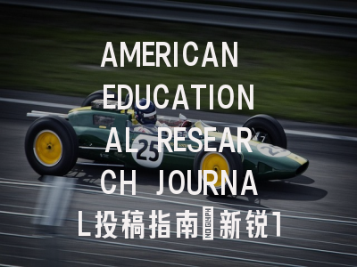 AMERICAN EDUCATIONAL RESEARCH JOURNAL投稿指南：新锐1区，国际化