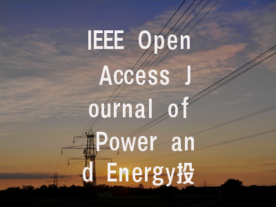 IEEE Open Access Journal of Power and Energy投稿指南:权