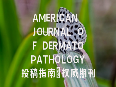 AMERICAN JOURNAL OF DERMATOPATHOLOGY投稿指南:权威期刊,国际化高