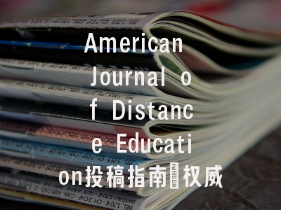 American Journal of Distance Education投稿指南：权威期刊，国际