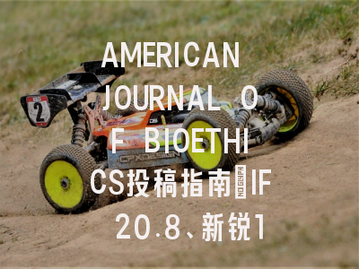AMERICAN JOURNAL OF BIOETHICS投稿指南:IF 20.8、新锐1区,国际化