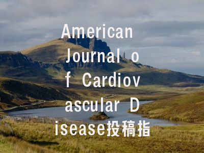 American Journal of Cardiovascular Disease投稿指南:权威期