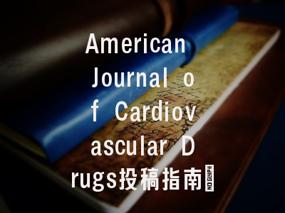 American Journal of Cardiovascular Drugs投稿指南:权威期刊,