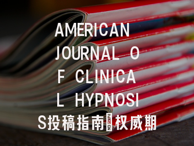 AMERICAN JOURNAL OF CLINICAL HYPNOSIS投稿指南:权威期刊,国际化
