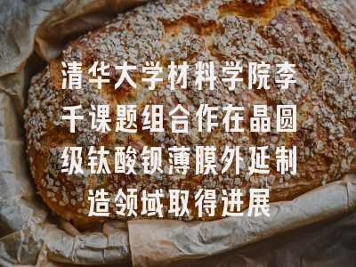 清华大学材料学院李千课题组合作在晶圆级钛酸钡薄膜外延制造领域取得进展