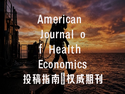 American Journal of Health Economics投稿指南：权威期刊，国际化高