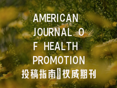 AMERICAN JOURNAL OF HEALTH PROMOTION投稿指南:权威期刊,国际化高