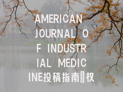 AMERICAN JOURNAL OF INDUSTRIAL MEDICINE投稿指南:权威期刊,国