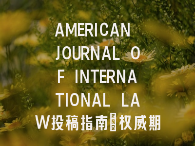 AMERICAN JOURNAL OF INTERNATIONAL LAW投稿指南:权威期刊,国际化