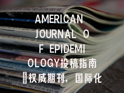 AMERICAN JOURNAL OF EPIDEMIOLOGY投稿指南:权威期刊,国际化高