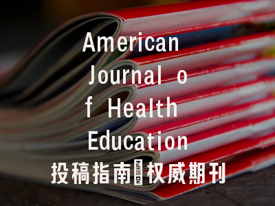 American Journal of Health Education投稿指南:权威期刊,国际化高