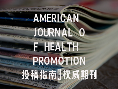 AMERICAN JOURNAL OF HEALTH PROMOTION投稿指南:权威期刊,国际化高