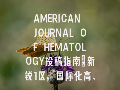 AMERICAN JOURNAL OF HEMATOLOGY投稿指南：新锐1区，国际化高、审稿快