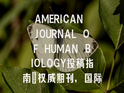 AMERICAN JOURNAL OF HUMAN BIOLOGY投稿指南：权威期刊，国际化高