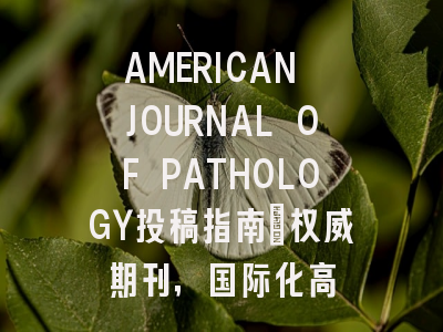 AMERICAN JOURNAL OF PATHOLOGY投稿指南:权威期刊,国际化高
