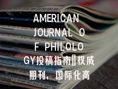 AMERICAN JOURNAL OF PHILOLOGY投稿指南:权威期刊,国际化高