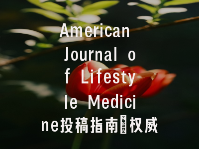 American Journal of Lifestyle Medicine投稿指南:权威期刊,国际