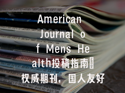 American Journal of Mens Health投稿指南:权威期刊,国人友好