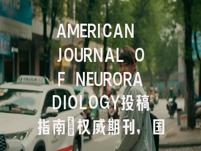 AMERICAN JOURNAL OF NEURORADIOLOGY投稿指南：权威期刊，国际化高