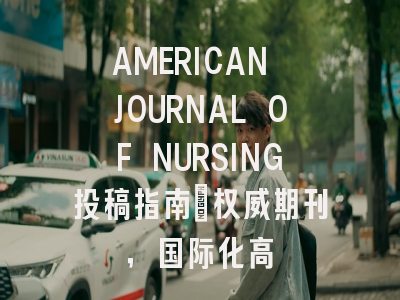 AMERICAN JOURNAL OF NURSING投稿指南:权威期刊,国际化高