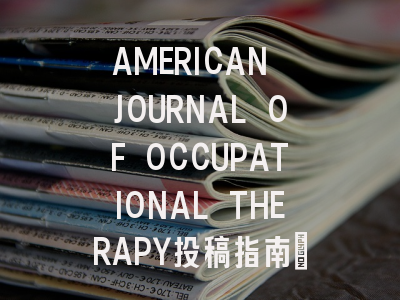 AMERICAN JOURNAL OF OCCUPATIONAL THERAPY投稿指南:权威期刊,