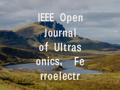 IEEE Open Journal of Ultrasonics, Ferroelectrics,