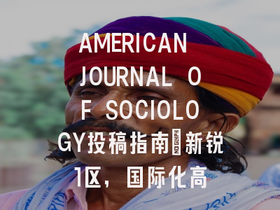 AMERICAN JOURNAL OF SOCIOLOGY投稿指南：新锐1区，国际化高