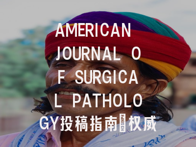 AMERICAN JOURNAL OF SURGICAL PATHOLOGY投稿指南：权威期刊，国际