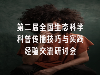 第二届全国生态科学科普传播技巧与实践经验交流研讨会