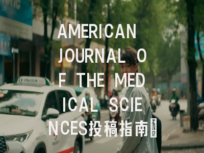 AMERICAN JOURNAL OF THE MEDICAL SCIENCES投稿指南:权威期刊,