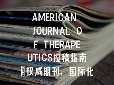 AMERICAN JOURNAL OF THERAPEUTICS投稿指南:权威期刊,国际化高