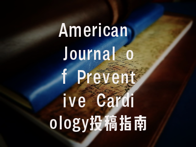 American Journal of Preventive Cardiology投稿指南:权威期刊