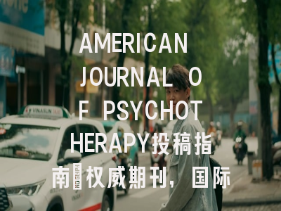 AMERICAN JOURNAL OF PSYCHOTHERAPY投稿指南：权威期刊，国际化高
