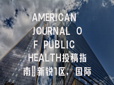 AMERICAN JOURNAL OF PUBLIC HEALTH投稿指南：新锐1区，国际化高