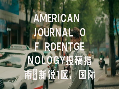 AMERICAN JOURNAL OF ROENTGENOLOGY投稿指南：新锐1区，国际化高
