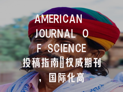 AMERICAN JOURNAL OF SCIENCE投稿指南:权威期刊,国际化高